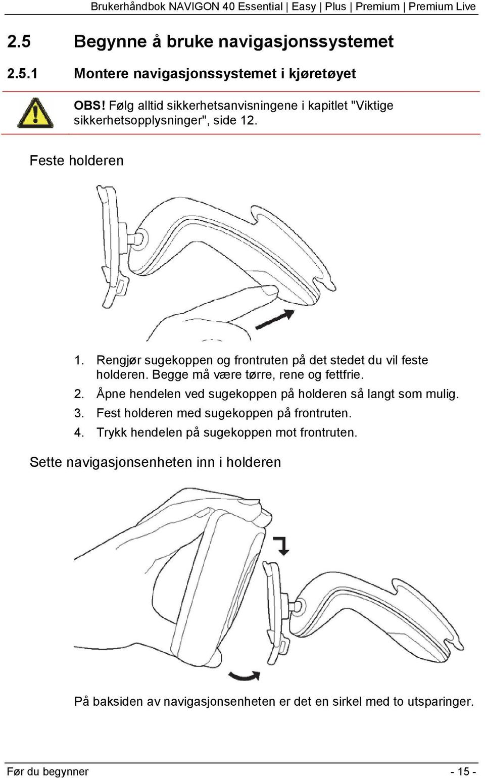 Rengjør sugekoppen og frontruten på det stedet du vil feste holderen. Begge må være tørre, rene og fettfrie. 2.