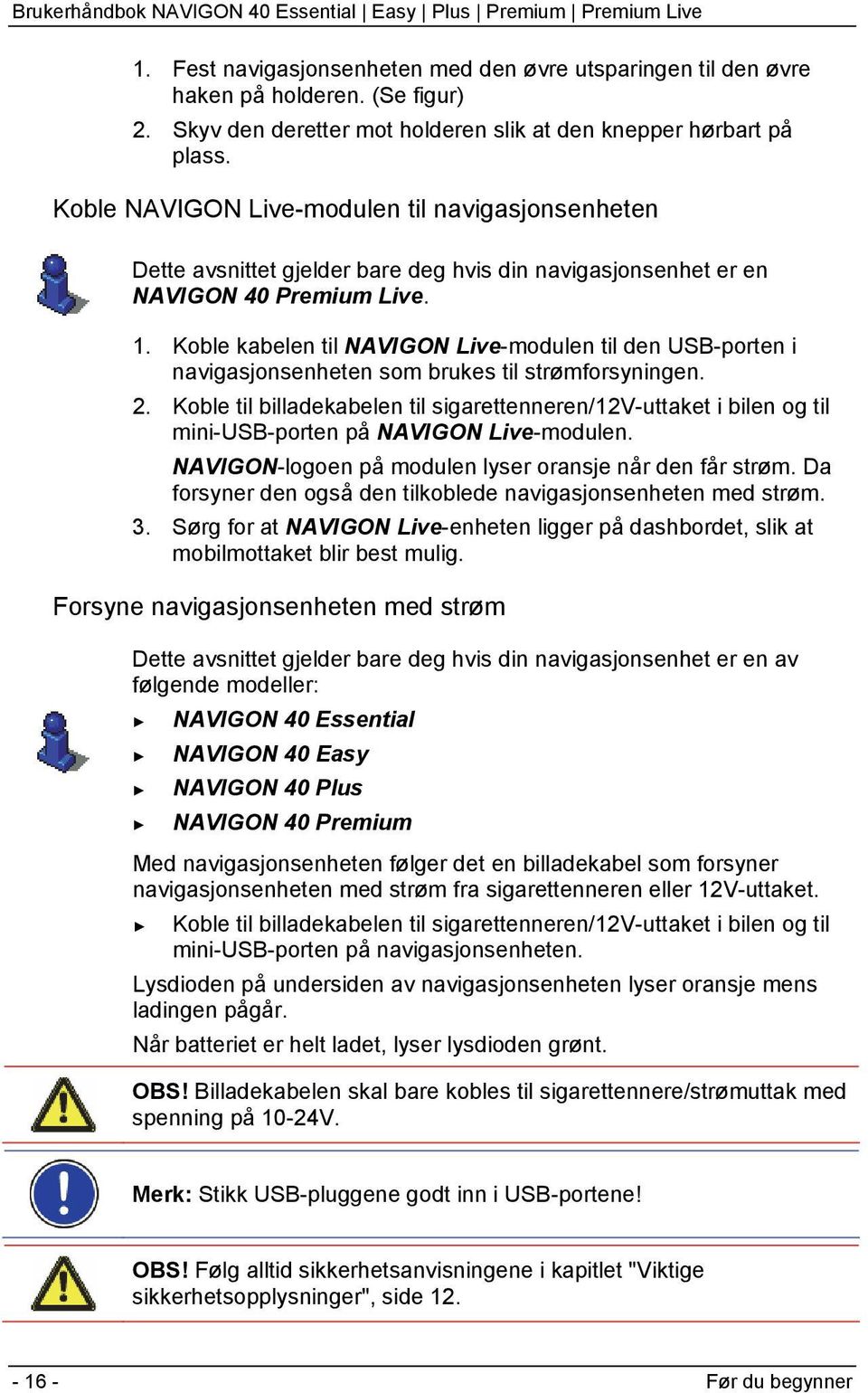 Koble kabelen til NAVIGON Live-modulen til den USB-porten i navigasjonsenheten som brukes til strømforsyningen. 2.