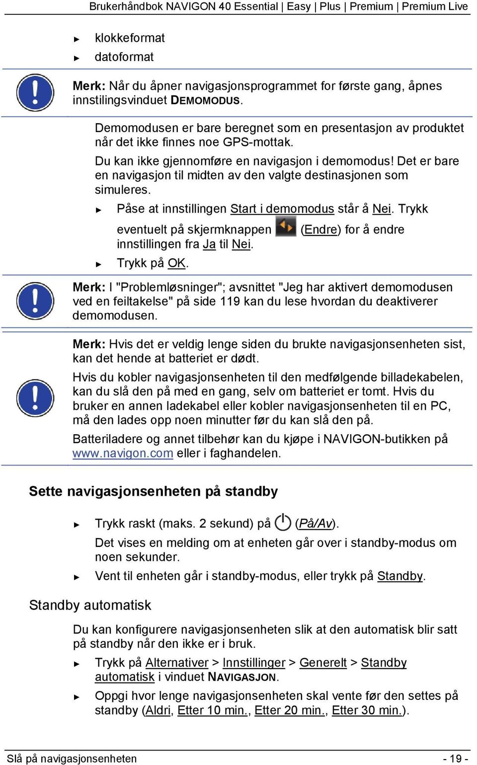 Det er bare en navigasjon til midten av den valgte destinasjonen som simuleres. Påse at innstillingen Start i demomodus står å Nei.