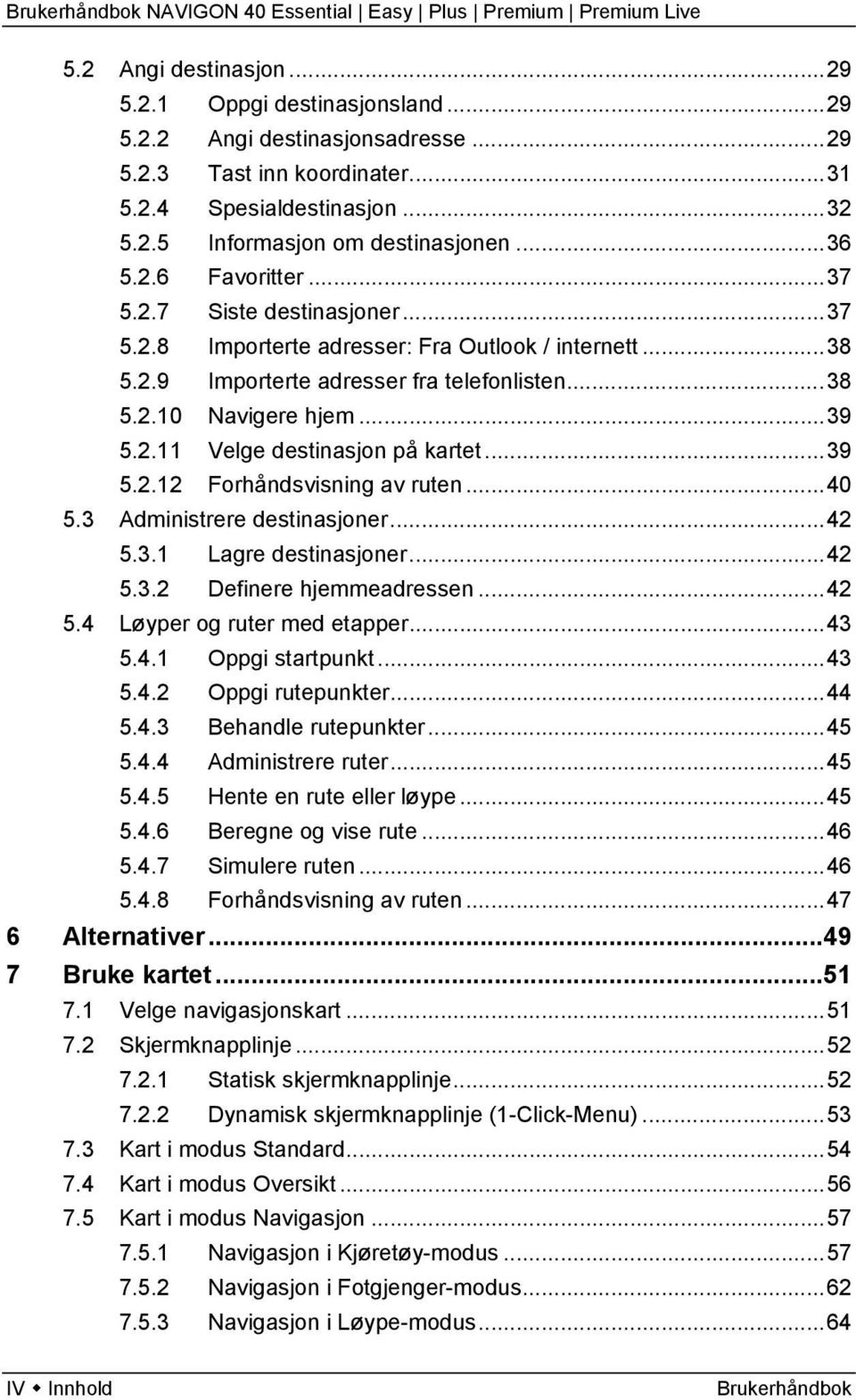 ..39 5.2.12 Forhåndsvisning av ruten...40 5.3 Administrere destinasjoner...42 5.3.1 Lagre destinasjoner...42 5.3.2 Definere hjemmeadressen...42 5.4 Løyper og ruter med etapper...43 5.4.1 Oppgi startpunkt.