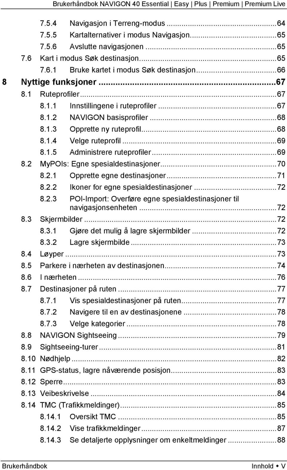 ..69 8.2 MyPOIs: Egne spesialdestinasjoner...70 8.2.1 Opprette egne destinasjoner...71 8.2.2 Ikoner for egne spesialdestinasjoner...72 8.2.3 POI-Import: Overføre egne spesialdestinasjoner til navigasjonsenheten.