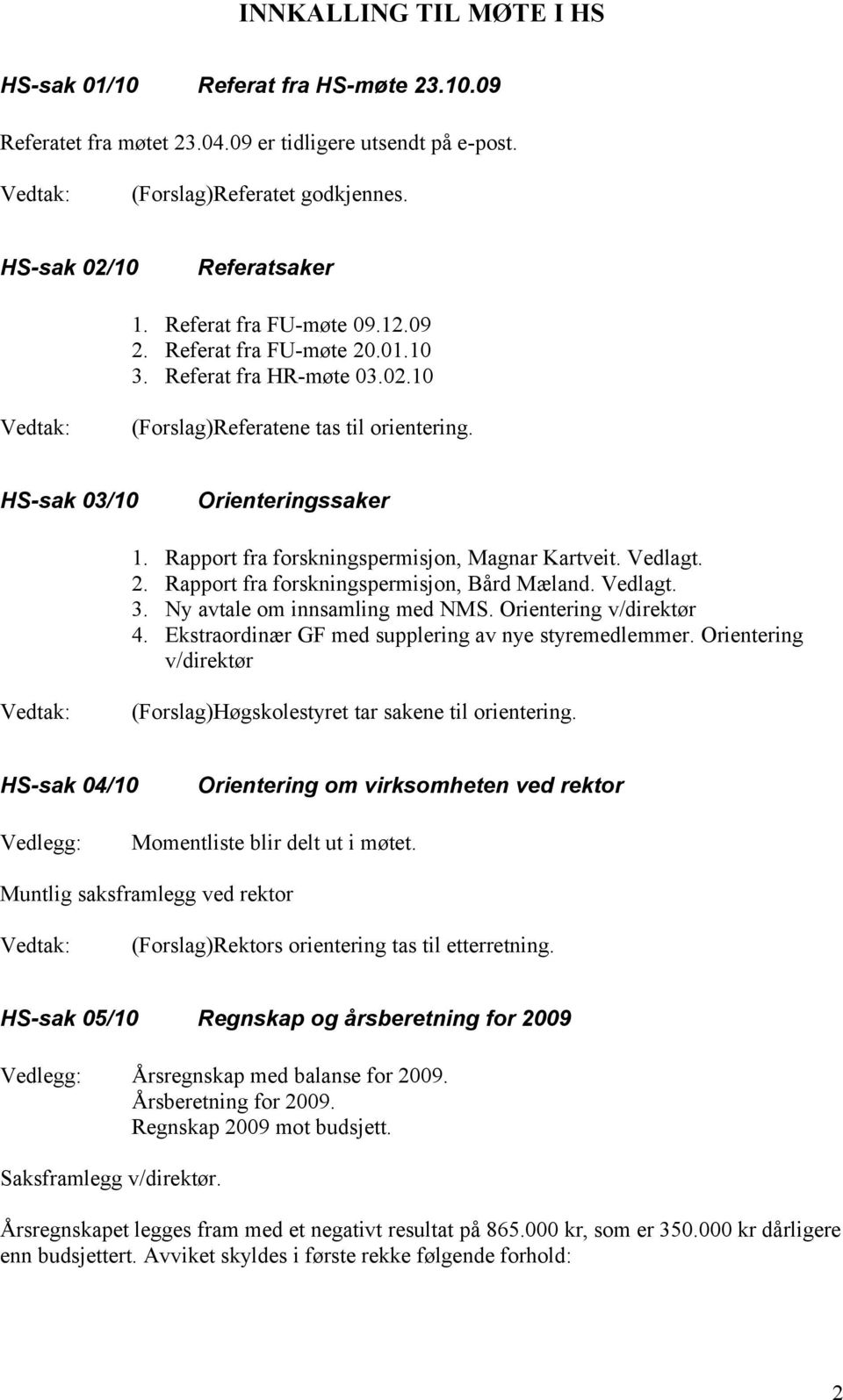 Vedlagt. 3. Ny avtale om innsamling med NMS. Orientering v/direktør 4. Ekstraordinær GF med supplering av nye styremedlemmer. Orientering v/direktør (Forslag)Høgskolestyret tar sakene til orientering.