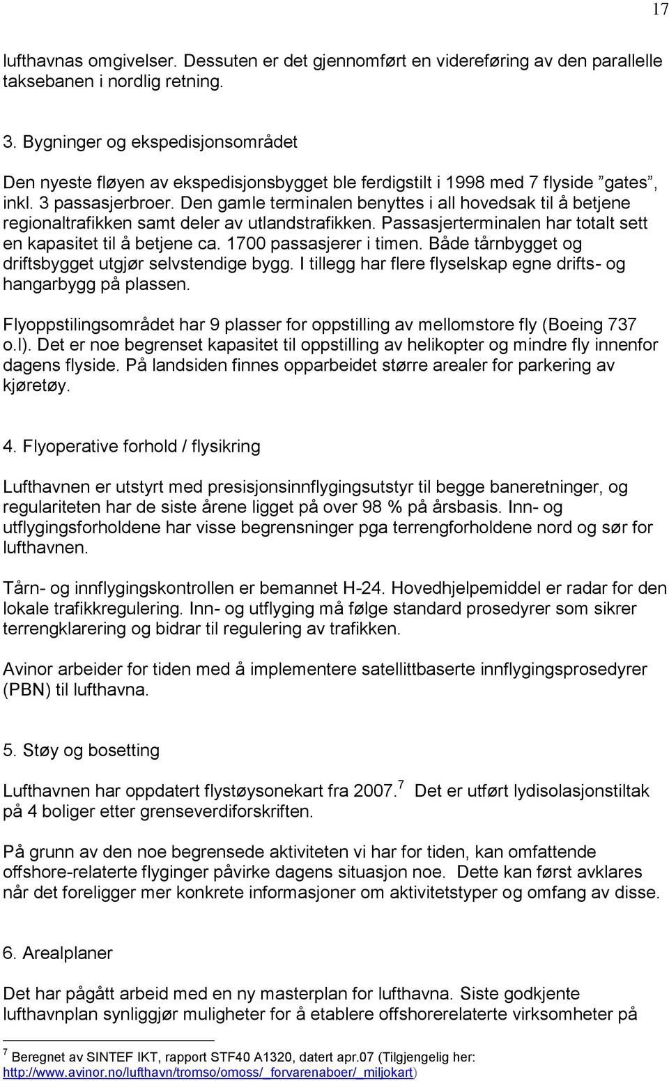 Den gamle terminalen benyttes i all hovedsak til å betjene regionaltrafikken samt deler av utlandstrafikken. Passasjerterminalen har totalt sett en kapasitet til å betjene ca.