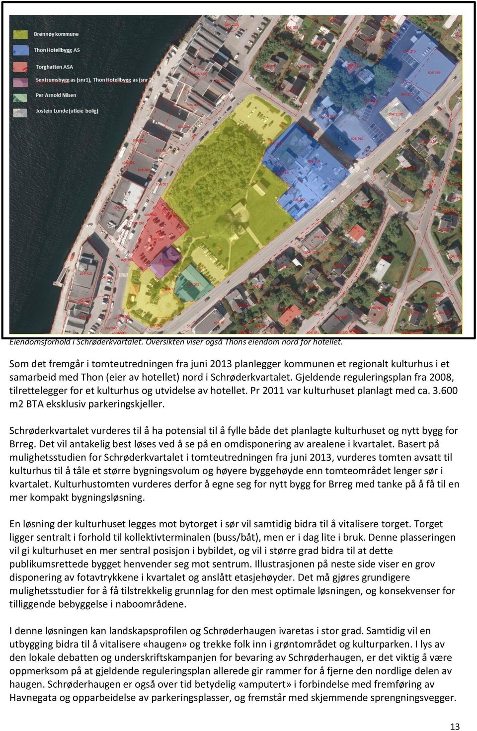 Gjeldende reguleringsplan fra 2008, tilrettelegger for et kulturhus og utvidelse av hotellet. Pr 2011 var kulturhuset planlagt med ca. 3.600 m2 BTA eksklusiv parkeringskjeller.