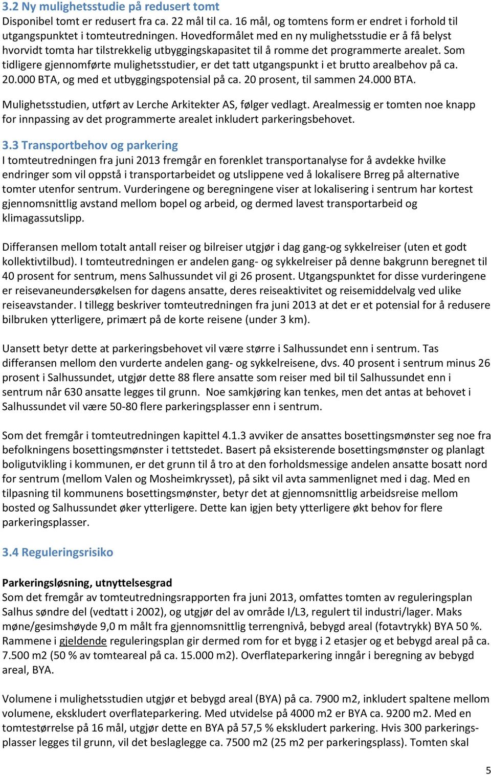 Som tidligere gjennomførte mulighetsstudier, er det tatt utgangspunkt i et brutto arealbehov på ca. 20.000 BTA, og med et utbyggingspotensial på ca. 20 prosent, til sammen 24.000 BTA. Mulighetsstudien, utført av Lerche Arkitekter AS, følger vedlagt.