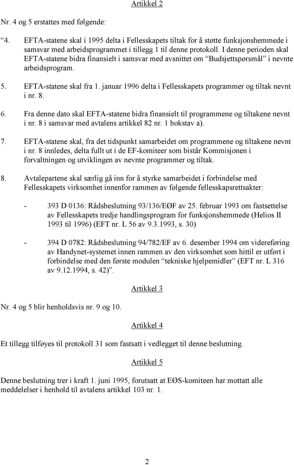 januar 1996 delta i Fellesskapets programmer og tiltak nevnt i nr. 8. 6. Fra denne dato skal EFTA-statene bidra finansielt til programmene og tiltakene nevnt i nr.
