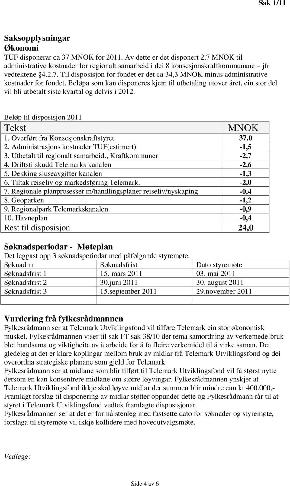 Beløpa som kan disponeres kjem til utbetaling utover året, ein stor del vil bli utbetalt siste kvartal og delvis i 2012. Beløp til disposisjon 2011 Tekst MNOK 1.