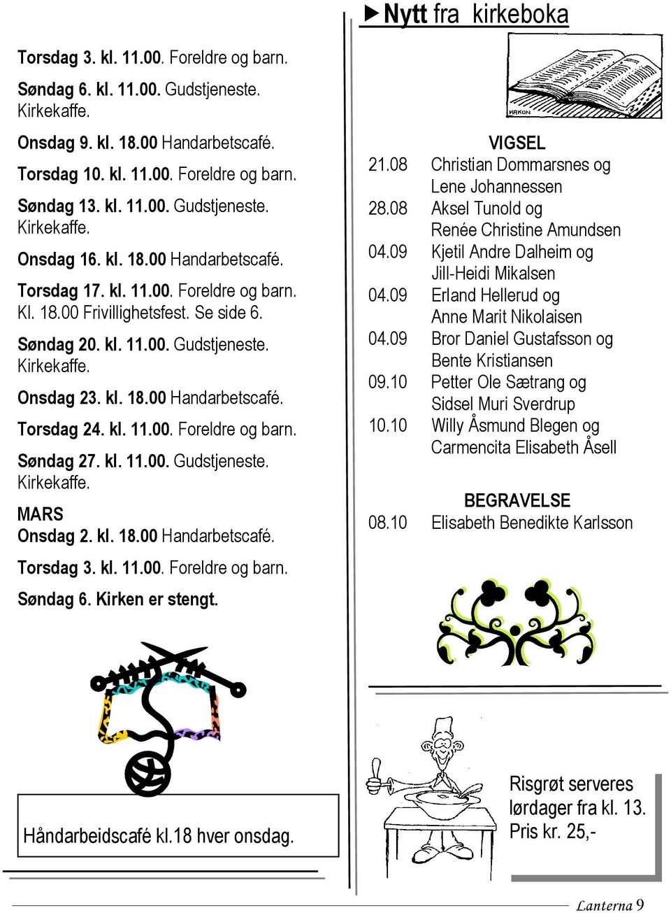 kl. 11.00. Gudstjeneste. MARS Onsdag 2. kl. 18.00 Handarbetscafé. Torsdag 3. kl. 11.00. Foreldre og barn. Søndag 6. Kirken er stengt. VIGSEL 21.08 Christian Dommarsnes og Lene Johannessen 28.