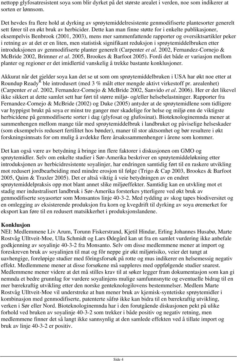 Dette kan man finne støtte for i enkelte publikasjoner, eksempelvis Benbrook (2001, 2003), mens mer sammenfattende rapporter og oversiktsartikler peker i retning av at det er en liten, men statistisk