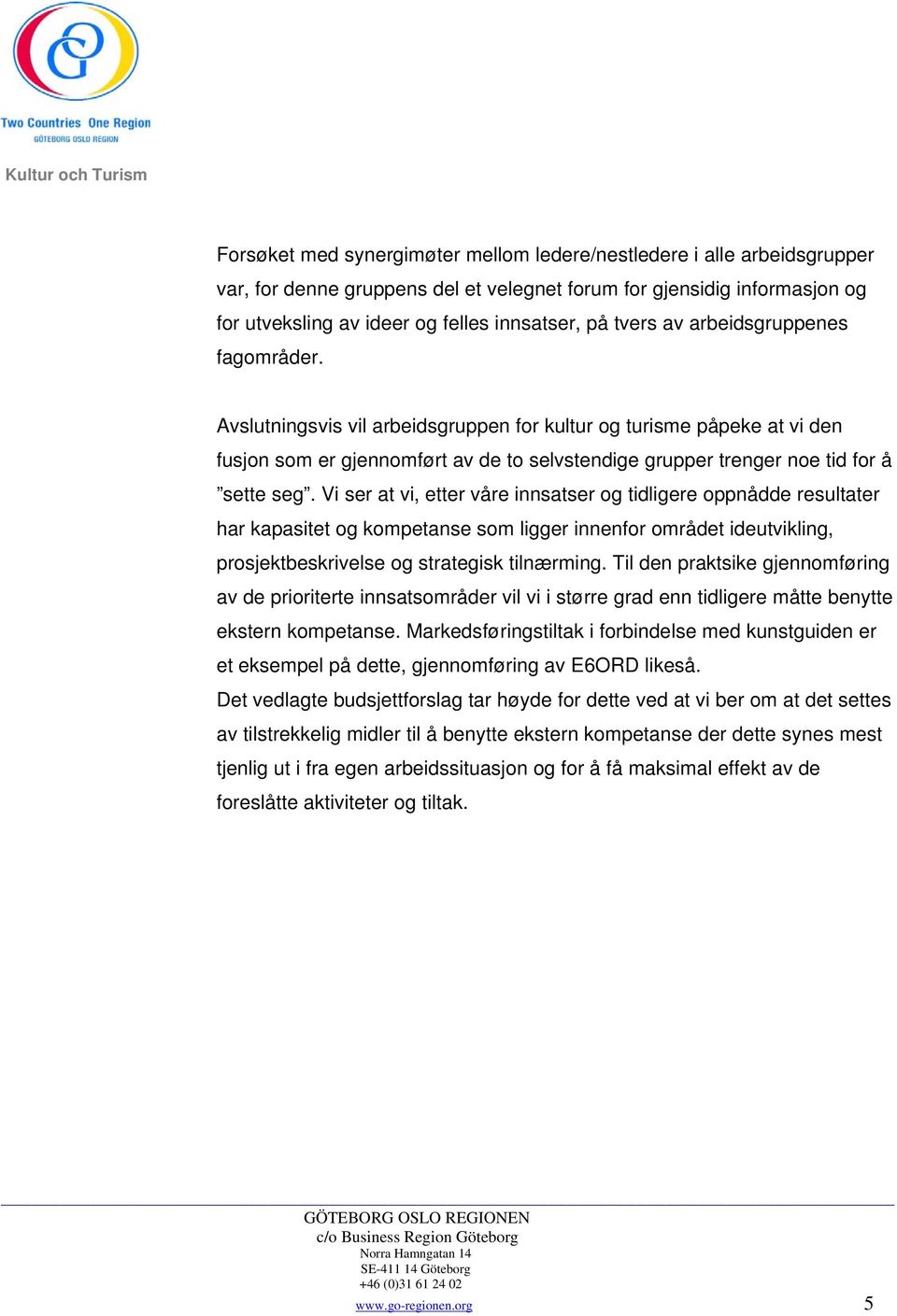 Vi ser at vi, etter våre innsatser og tidligere oppnådde resultater har kapasitet og kompetanse som ligger innenfor området ideutvikling, prosjektbeskrivelse og strategisk tilnærming.