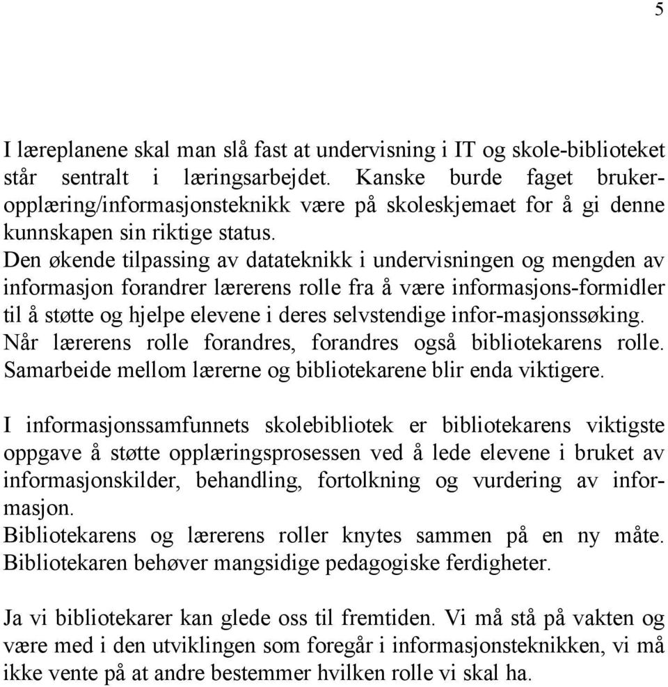 Den økende tilpassing av datateknikk i undervisningen og mengden av informasjon forandrer lærerens rolle fra å være informasjons-formidler til å støtte og hjelpe elevene i deres selvstendige