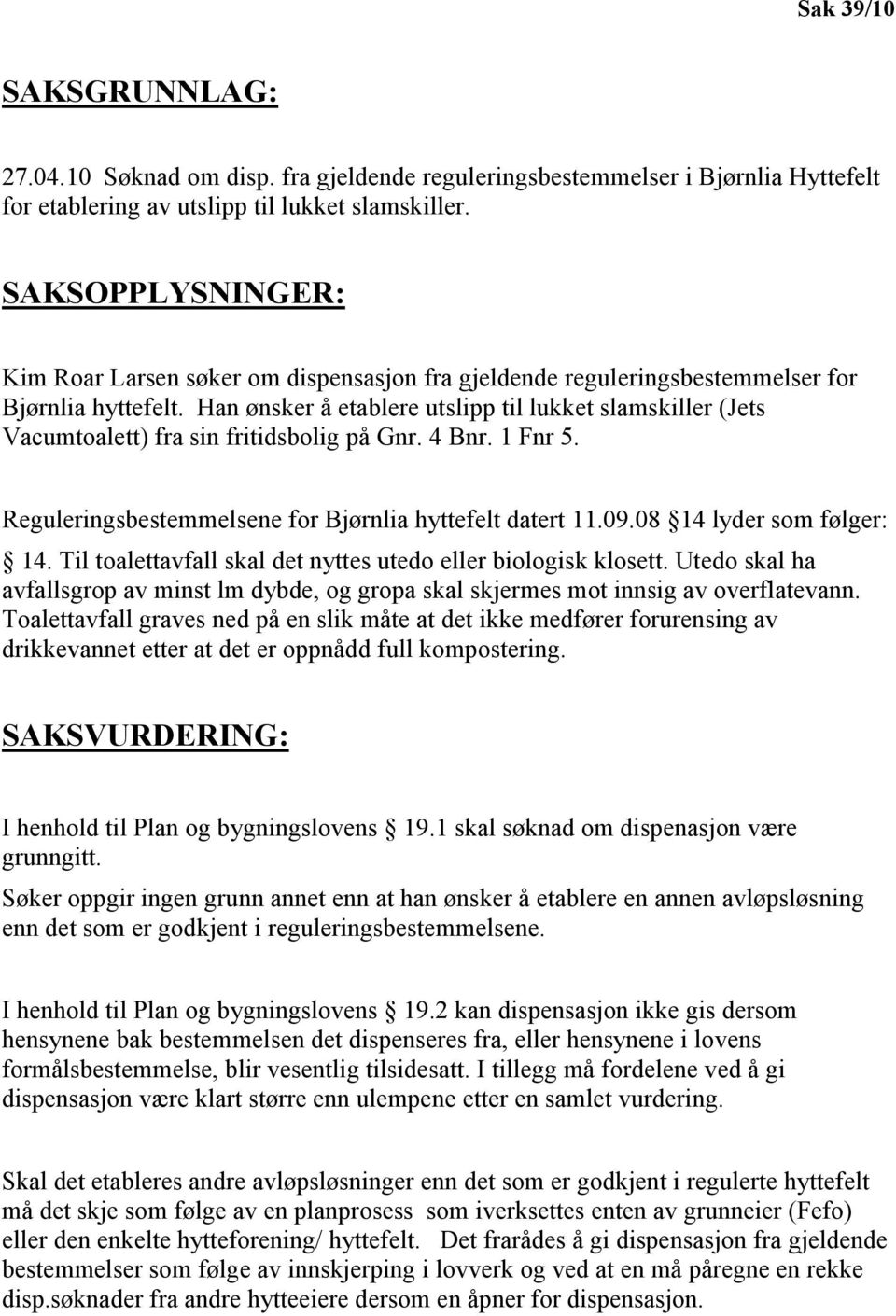 Han ønsker å etablere utslipp til lukket slamskiller (Jets Vacumtoalett) fra sin fritidsbolig på Gnr. 4 Bnr. 1 Fnr 5. Reguleringsbestemmelsene for Bjørnlia hyttefelt datert 11.09.