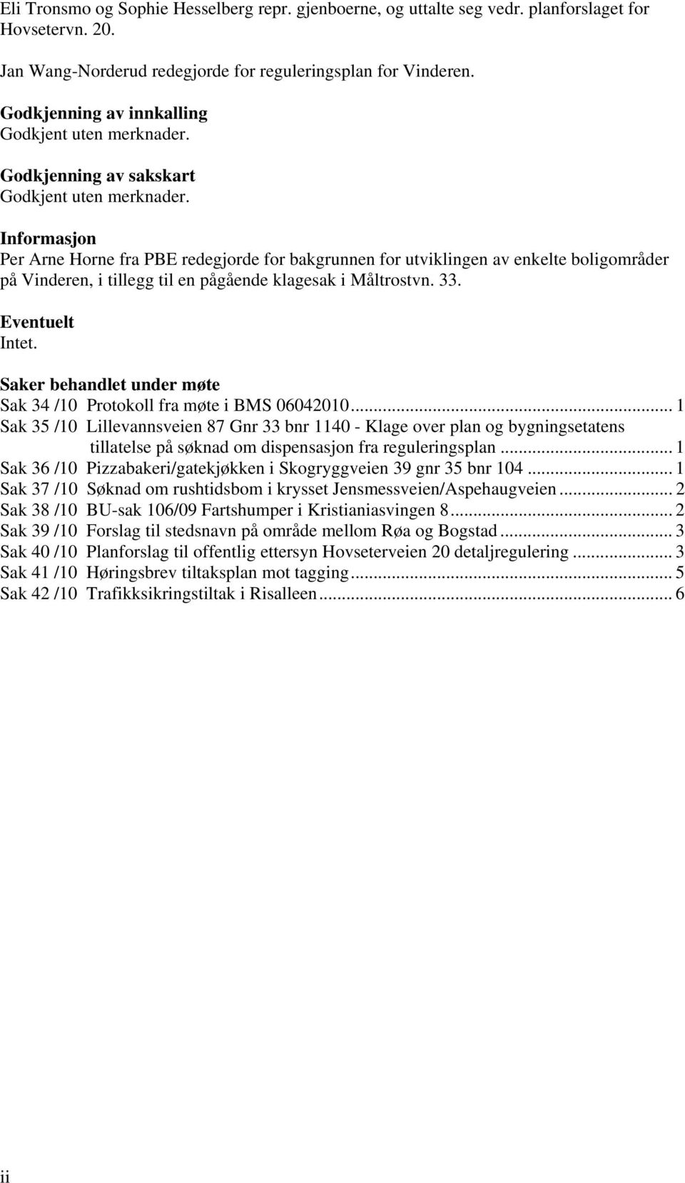 Informasjon Per Arne Horne fra PBE redegjorde for bakgrunnen for utviklingen av enkelte boligområder på Vinderen, i tillegg til en pågående klagesak i Måltrostvn. 33. Eventuelt Intet.