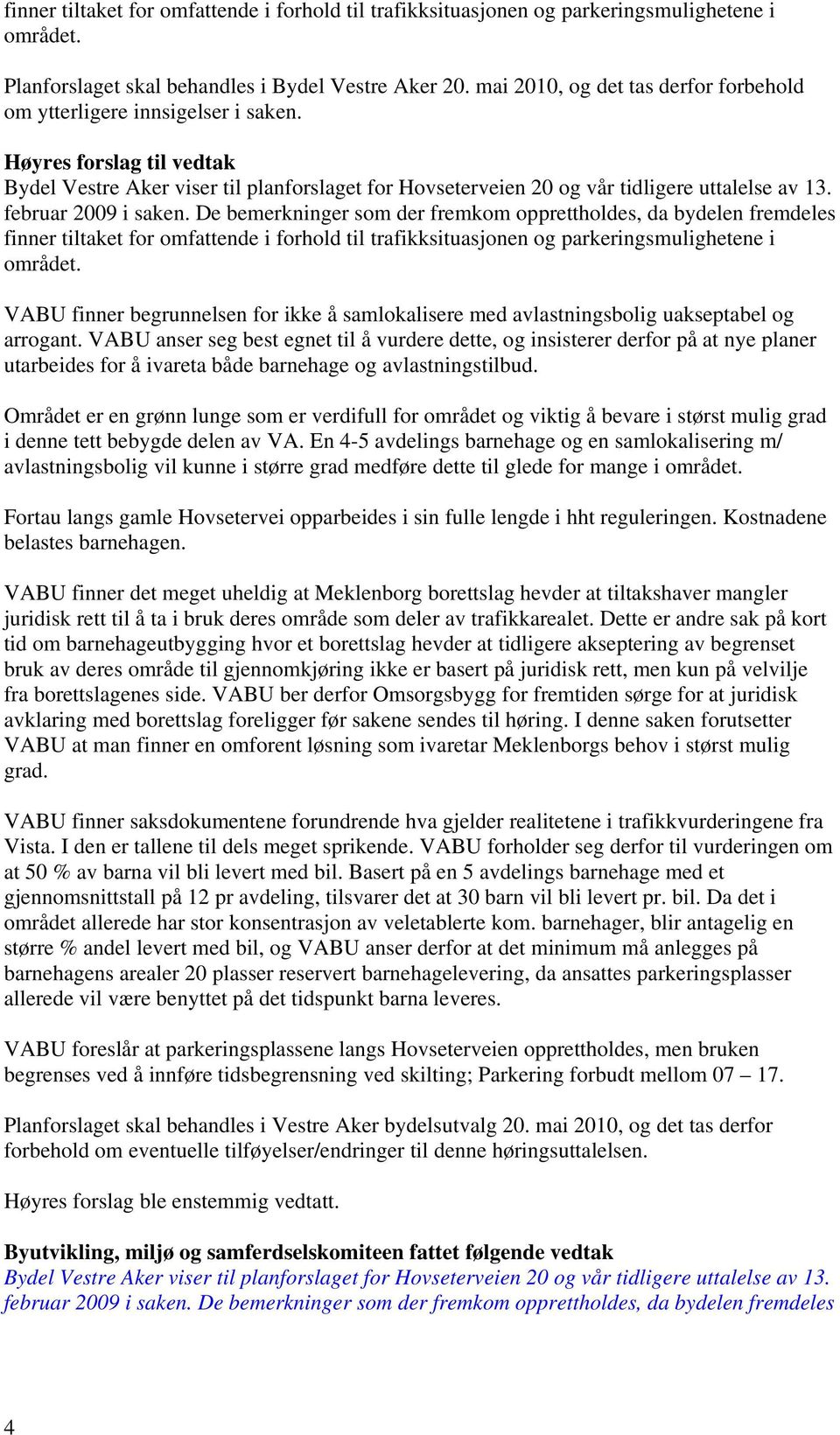 februar 2009 i saken. De bemerkninger som der fremkom opprettholdes, da bydelen fremdeles finner tiltaket for omfattende i forhold til trafikksituasjonen og parkeringsmulighetene i området.