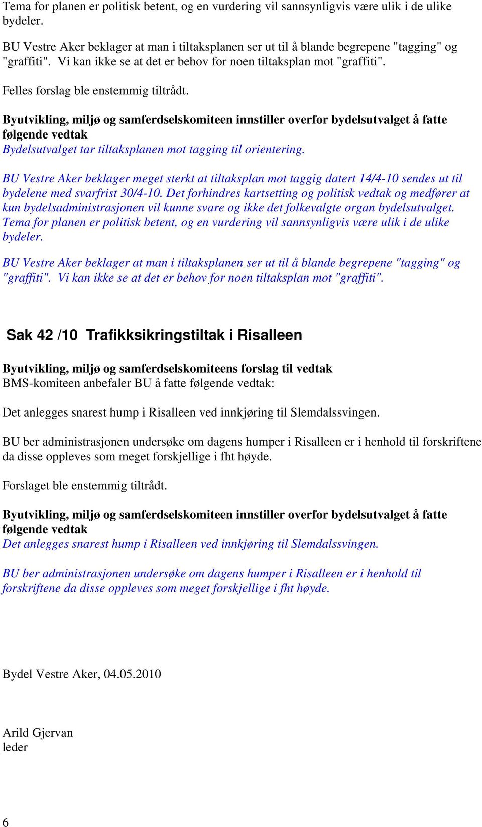 Felles forslag ble enstemmig tiltrådt. Byutvikling, miljø og samferdselskomiteen innstiller overfor bydelsutvalget å fatte følgende vedtak Bydelsutvalget tar tiltaksplanen mot tagging til orientering.