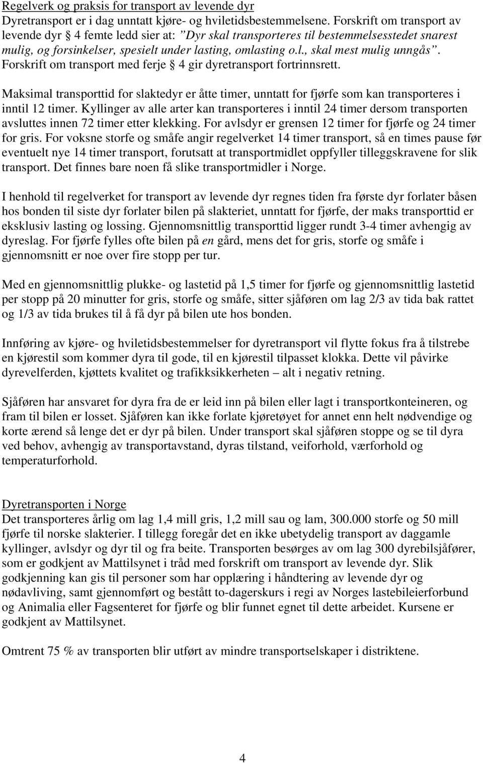 Forskrift om transport med ferje 4 gir dyretransport fortrinnsrett. Maksimal transporttid for slaktedyr er åtte timer, unntatt for fjørfe som kan transporteres i inntil 12 timer.