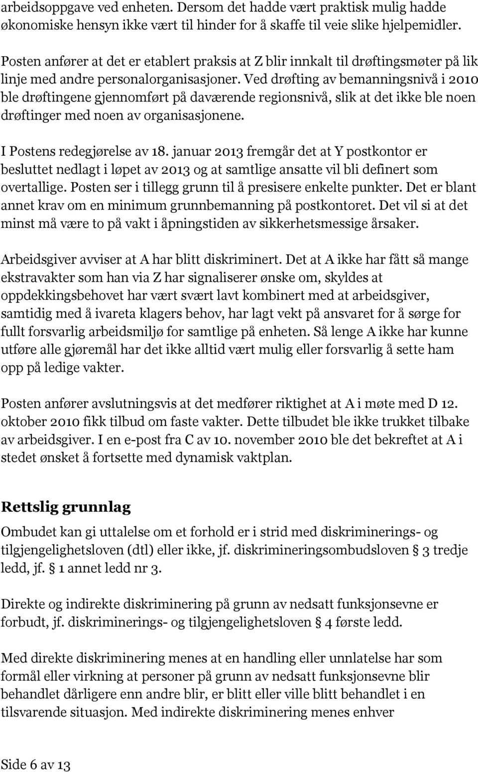 Ved drøfting av bemanningsnivå i 2010 ble drøftingene gjennomført på daværende regionsnivå, slik at det ikke ble noen drøftinger med noen av organisasjonene. I Postens redegjørelse av 18.