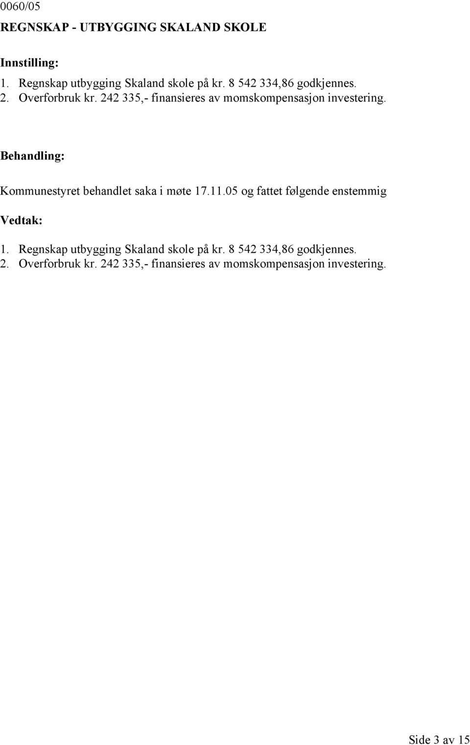 Kommunestyret behandlet saka i møte 17.11.05 og fattet følgende enstemmig 1.