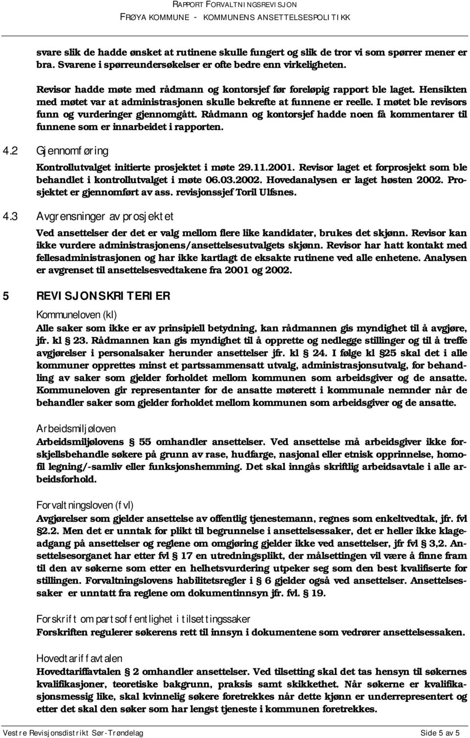 I møtet ble revisors funn og vurderinger gjennomgått. Rådmann og kontorsjef hadde noen få kommentarer til funnene som er innarbeidet i rapporten. 4.