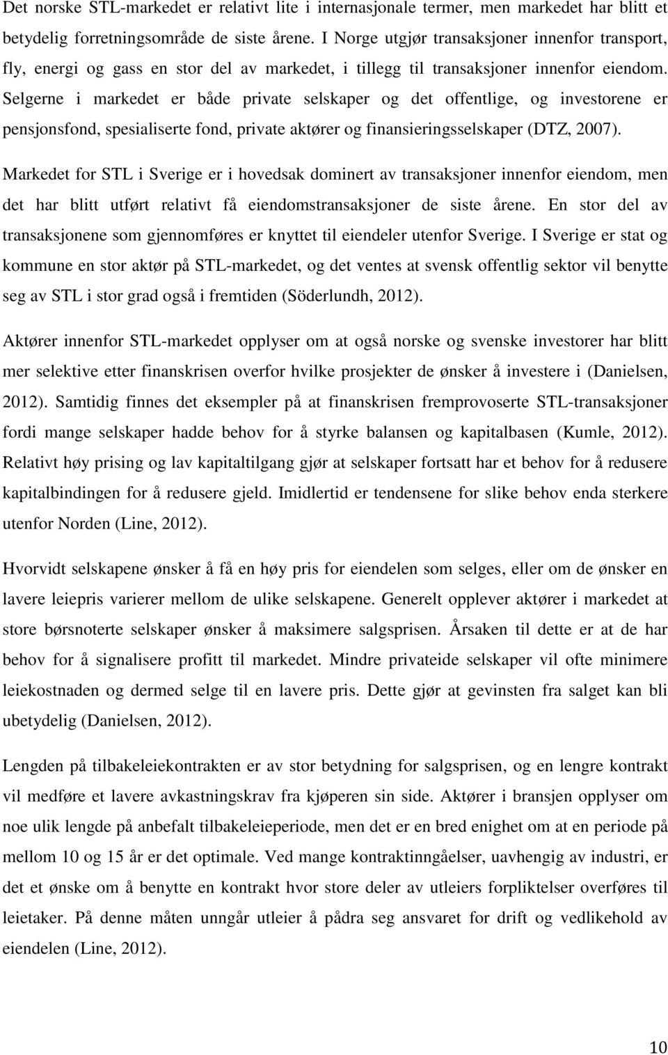 Selgerne i markedet er både private selskaper og det offentlige, og investorene er pensjonsfond, spesialiserte fond, private aktører og finansieringsselskaper (DTZ, 2007).