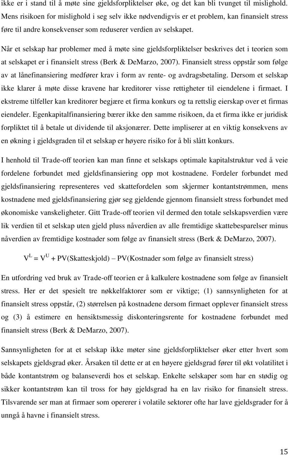 Når et selskap har problemer med å møte sine gjeldsforpliktelser beskrives det i teorien som at selskapet er i finansielt stress (Berk & DeMarzo, 2007).