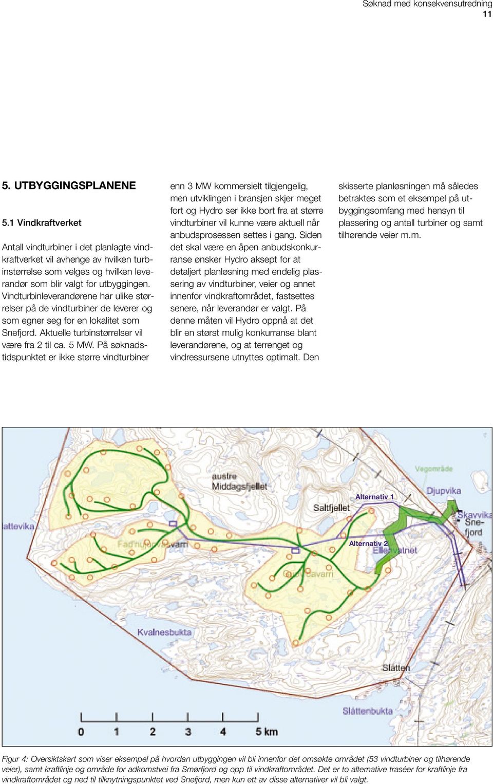 Vindturbinleverandørene har ulike størrelser på de vindturbiner de leverer og som egner seg for en lokalitet som Snefjord. Aktuelle turbinstørrelser vil være fra 2 til ca. 5 MW.