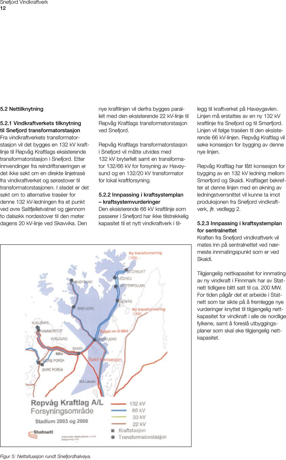 transformatorstasjon i Snefjord. Etter innvendinger fra reindriftsnæringen er det ikke søkt om en direkte linjetrasé fra vindkraftverket og sørøstover til transformatorstasjonen.