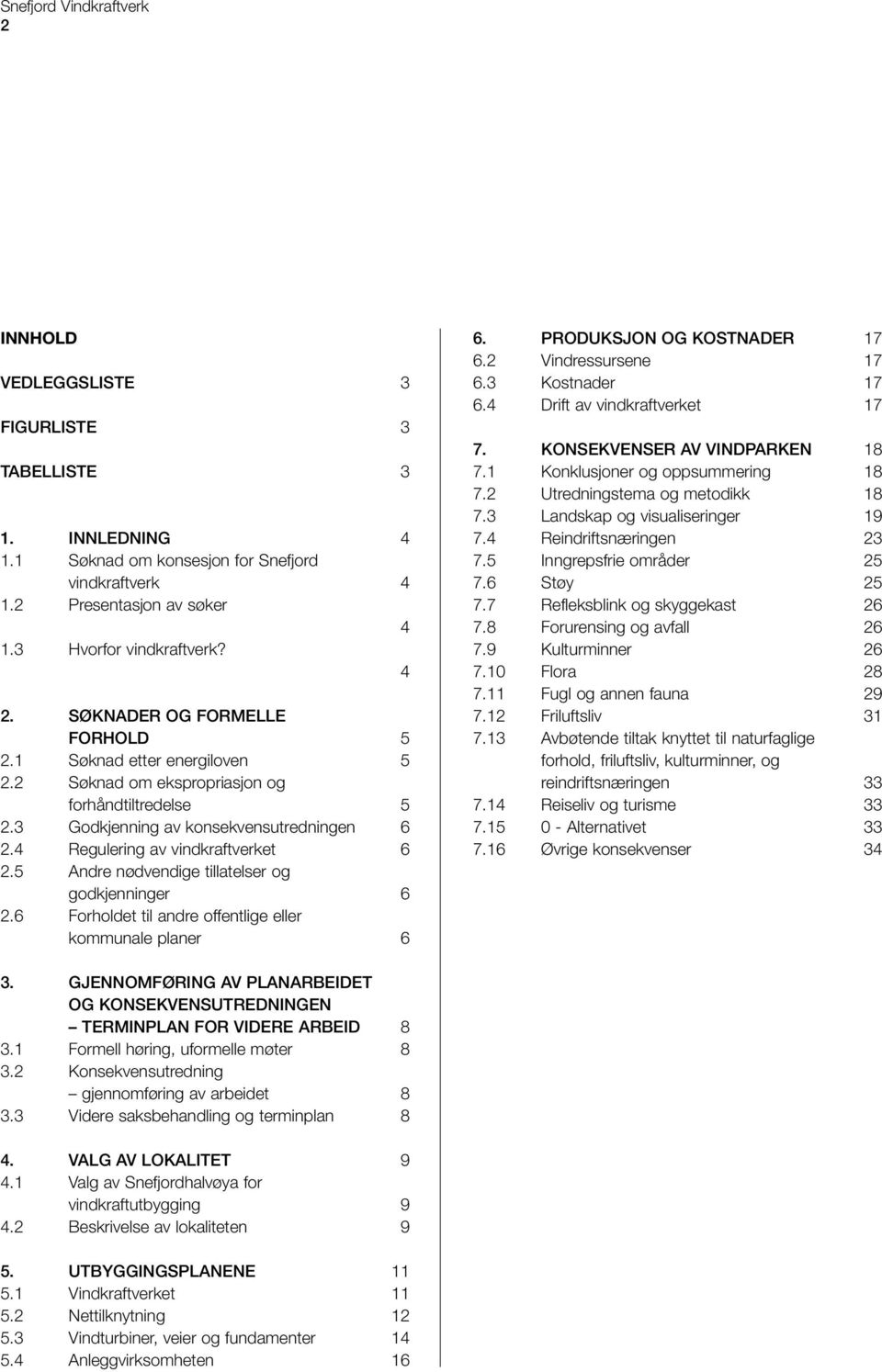 4 Regulering av vindkraftverket 6 2.5 Andre nødvendige tillatelser og godkjenninger 6 2.6 Forholdet til andre offentlige eller kommunale planer 6 6. PRODUKSJON OG KOSTNADER 17 6.2 Vindressursene 17 6.