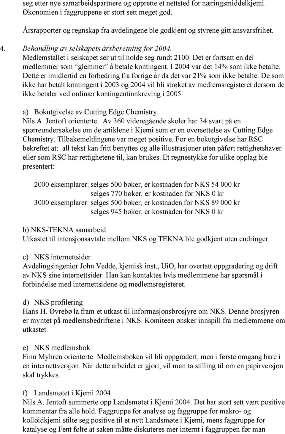 Det er fortsatt en del medlemmer som glemmer å betale kontingent. I 2004 var det 14% som ikke betalte. Dette er imidlertid en forbedring fra forrige år da det var 21% som ikke betalte.