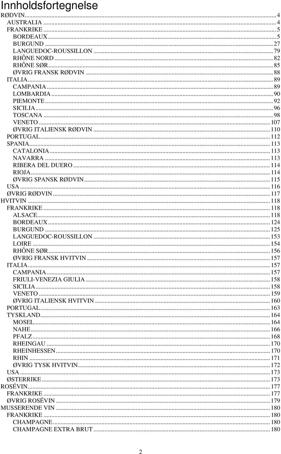 ..114 ØVRIG SPANSK RØDVIN...115 USA...116 ØVRIG RØDVIN...117 HVITVIN...118 FRANKRIKE...118 ALSACE...118 BORDEAUX...124 BURGUND...125 LANGUEDOC-ROUSSILLON...153 LOIRE...154 RHÔNE SØR.