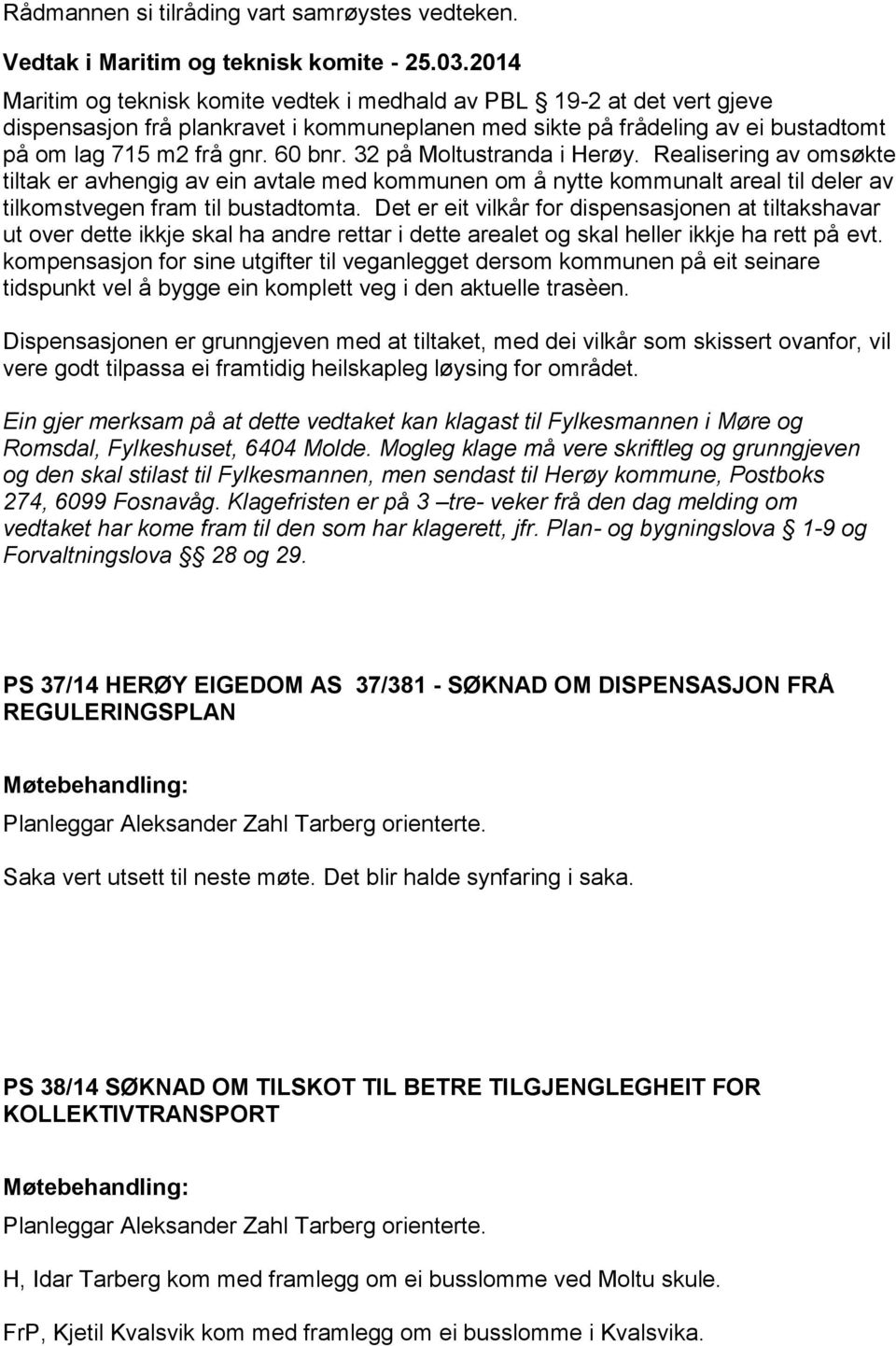 32 på Moltustranda i Herøy. Realisering av omsøkte tiltak er avhengig av ein avtale med kommunen om å nytte kommunalt areal til deler av tilkomstvegen fram til bustadtomta.