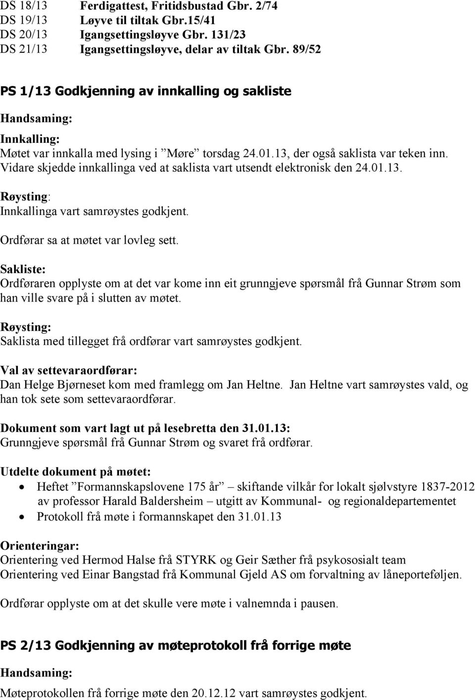 Vidare skjedde innkallinga ved at saklista vart utsendt elektronisk den 24.01.13. Innkallinga vart samrøystes godkjent. Ordførar sa at møtet var lovleg sett.