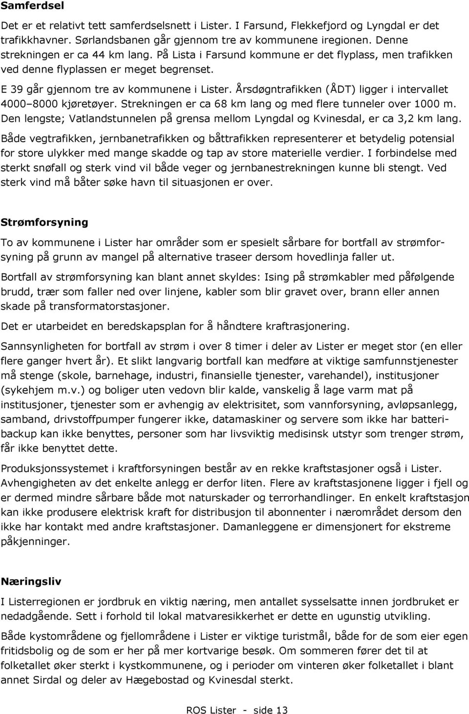 Årsdøgntrafikken (ÅDT) ligger i intervallet 4000 Den lengste;; Vatlandstunnelen på grensa mellom Lyngdal og Kvinesdal, er ca 3,2 km lang.