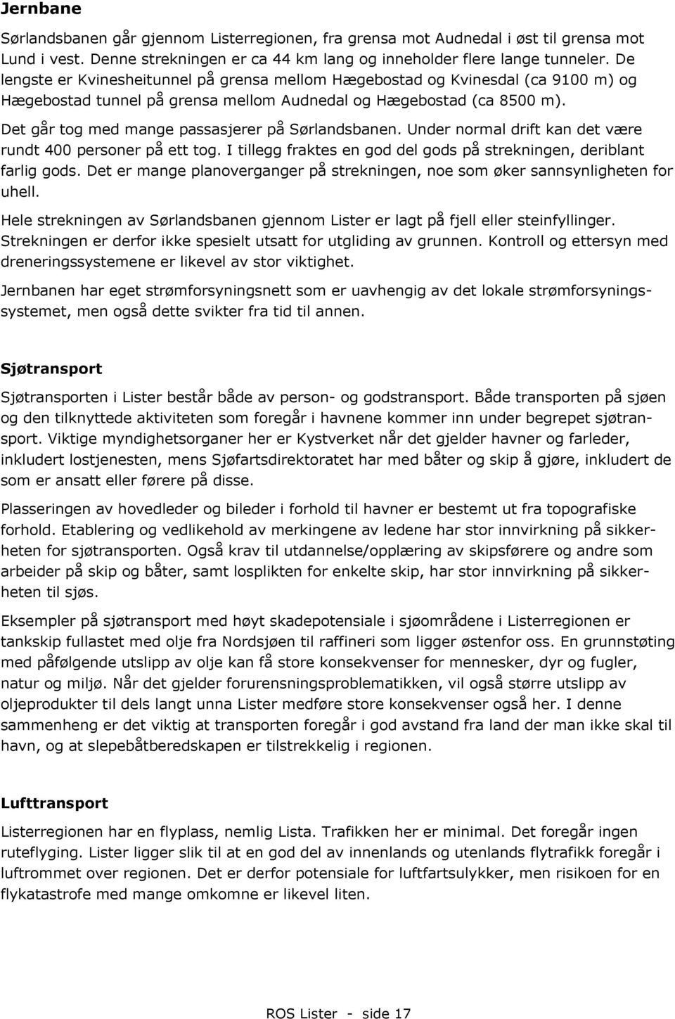 Det går tog med mange passasjerer på Sørlandsbanen. Under normal drift kan det være rundt 400 personer på ett tog. I tillegg fraktes en god del gods på strekningen, deriblant farlig gods.