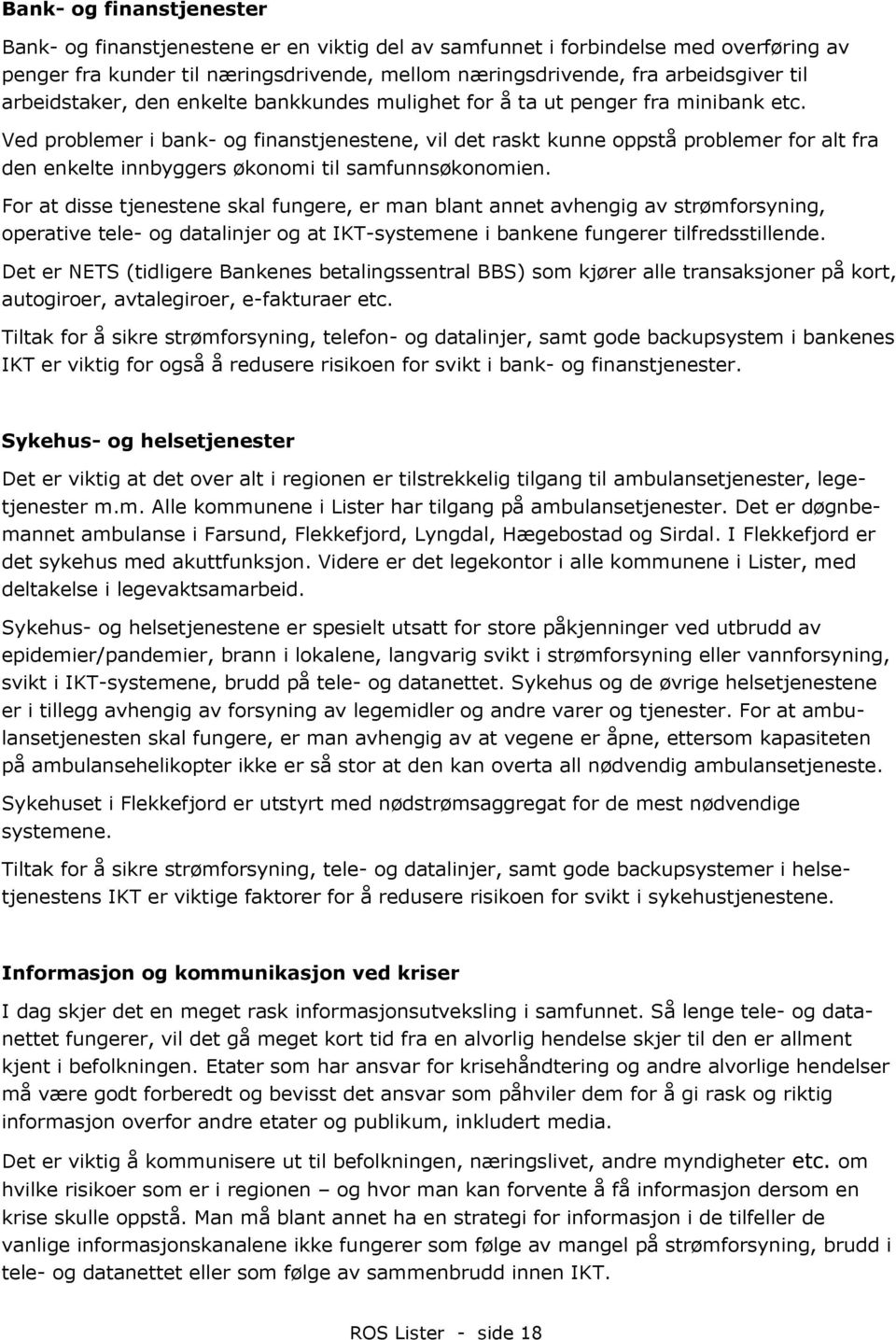 Ved problemer i bank- og finanstjenestene, vil det raskt kunne oppstå problemer for alt fra den enkelte innbyggers økonomi til samfunnsøkonomien.