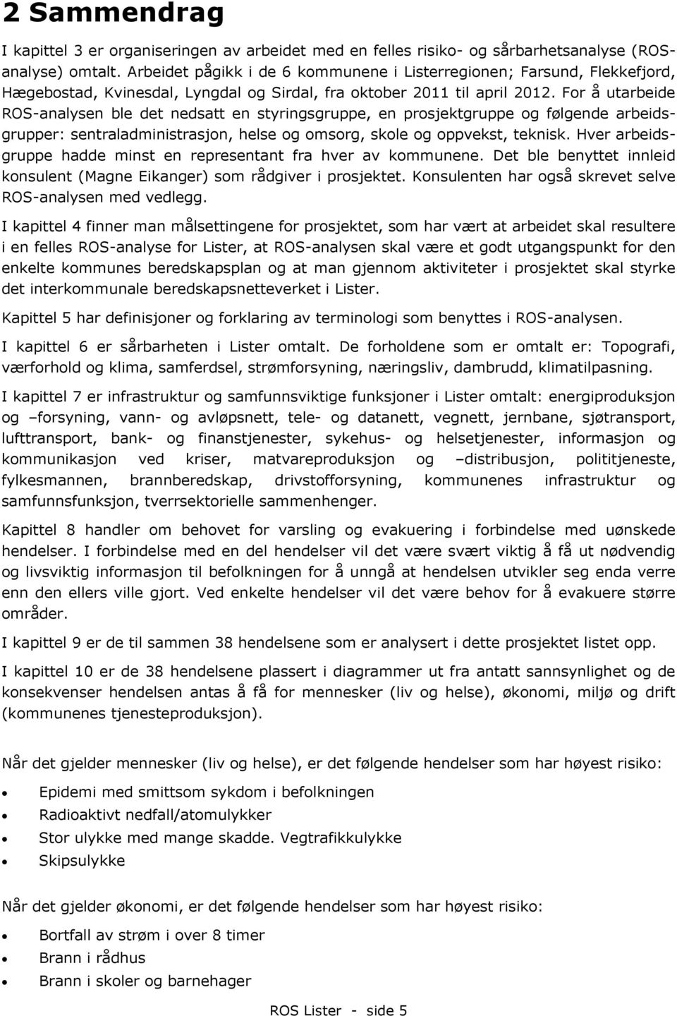 For å utarbeide ROS-analysen ble det nedsatt en styringsgruppe, en prosjektgruppe og følgende arbeidsgrupper: sentraladministrasjon, helse og omsorg, skole og oppvekst, teknisk.