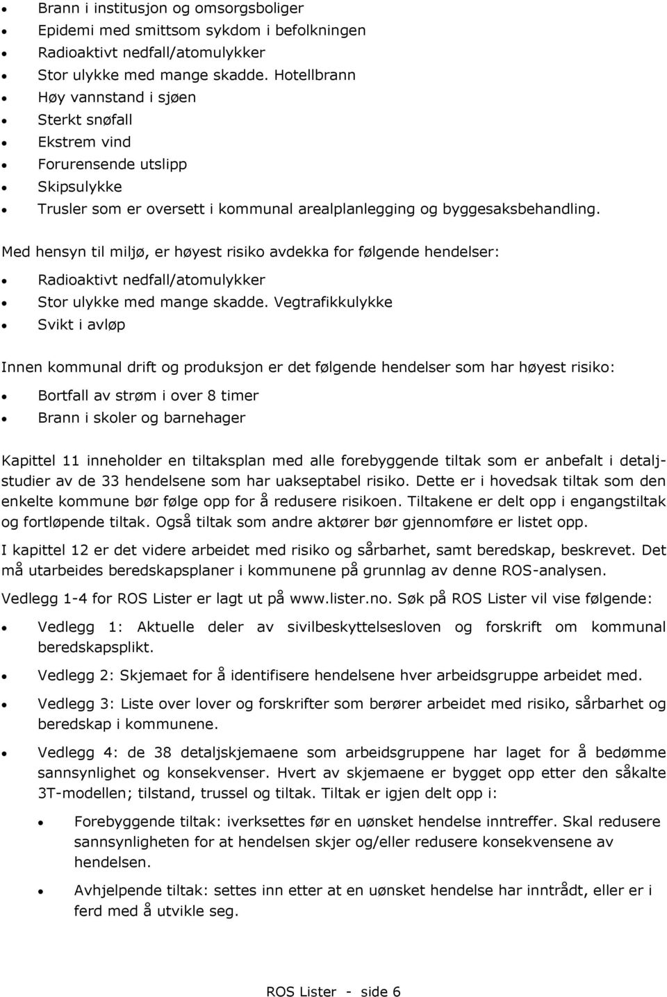 Med hensyn til miljø, er høyest risiko avdekka for følgende hendelser: Radioaktivt nedfall/atomulykker Stor ulykke med mange skadde.