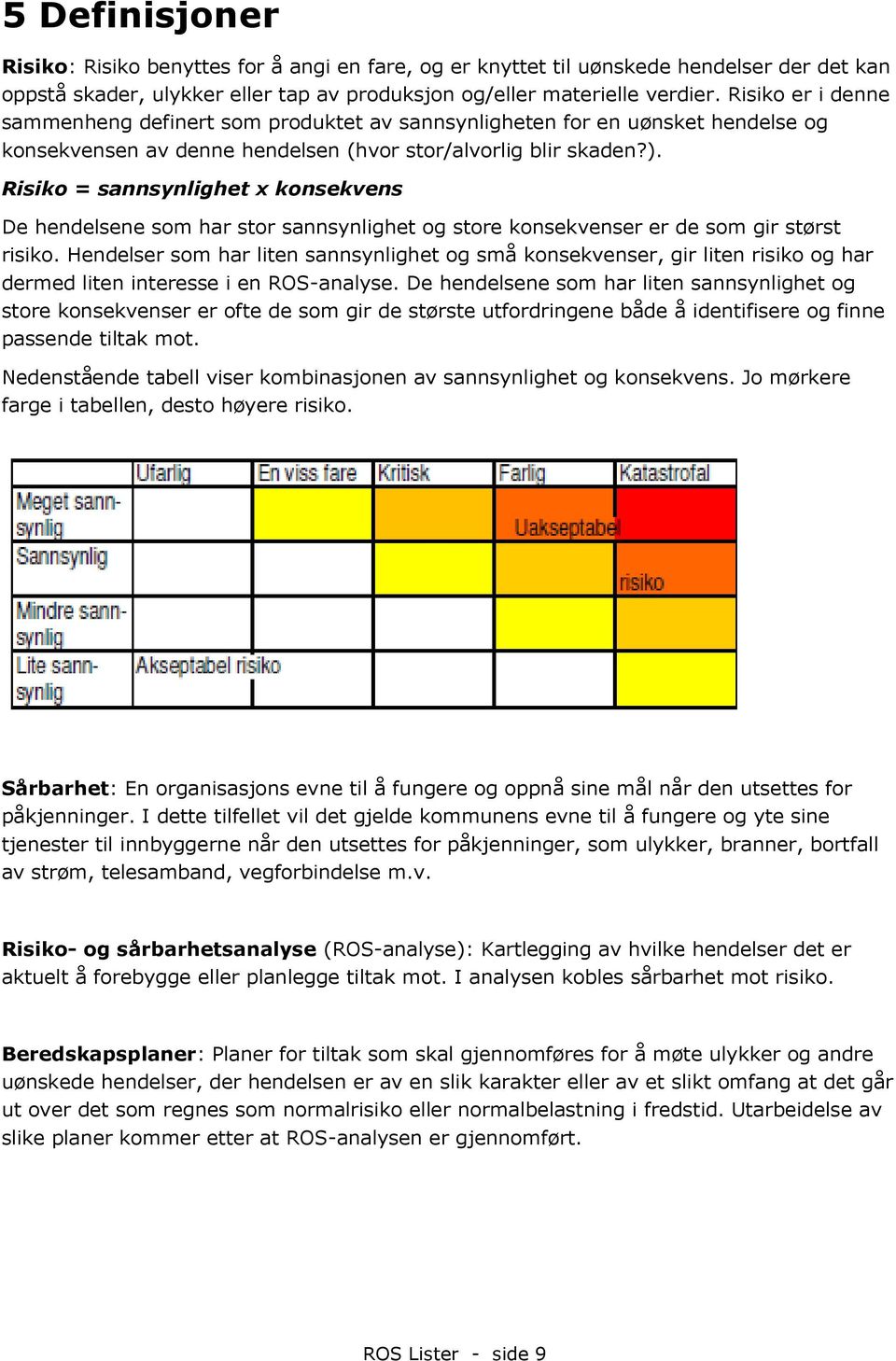 Risiko = sannsynlighet x konsekvens De hendelsene som har stor sannsynlighet og store konsekvenser er de som gir størst risiko.