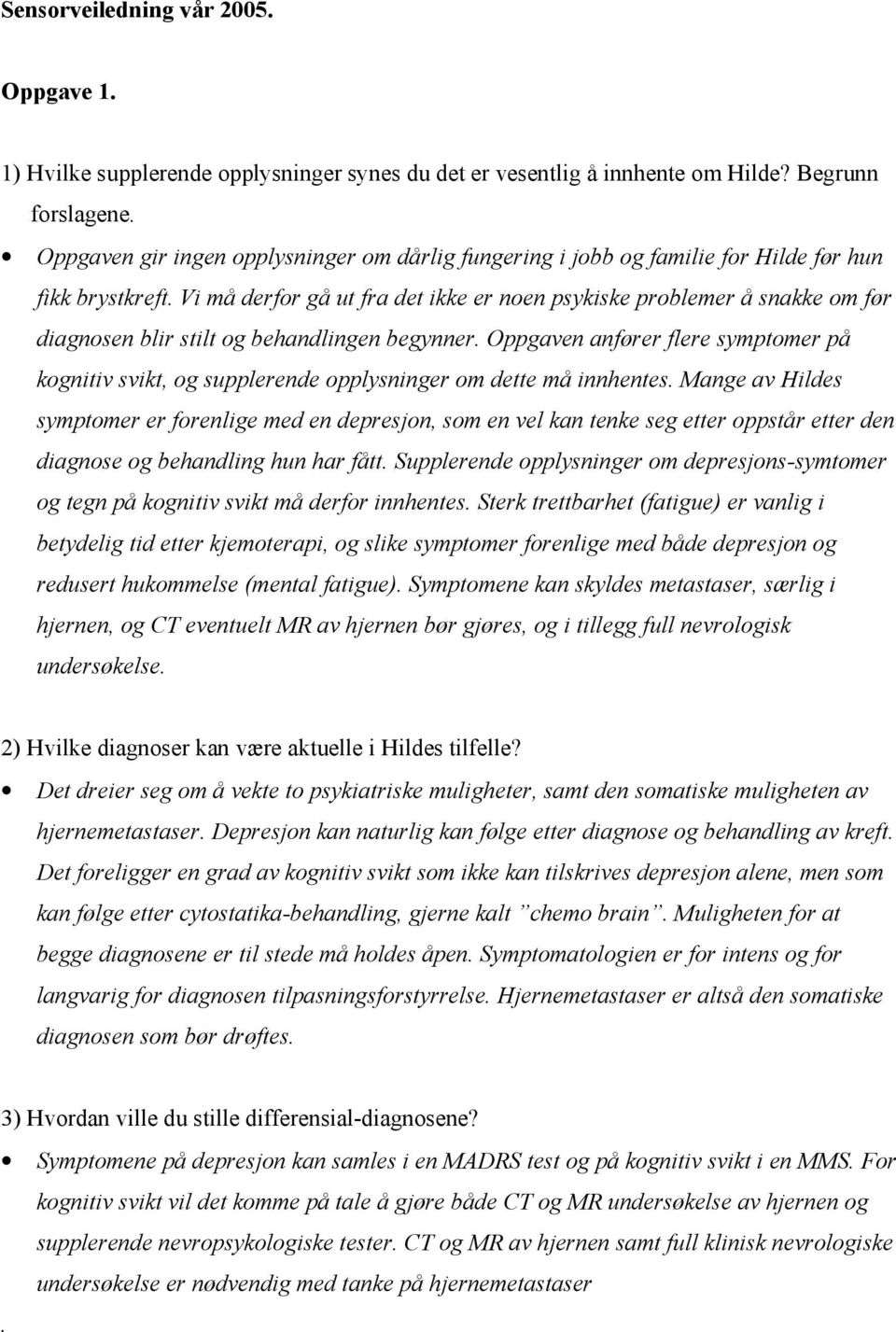 Vi må derfor gå ut fra det ikke er noen psykiske problemer å snakke om før diagnosen blir stilt og behandlingen begynner.