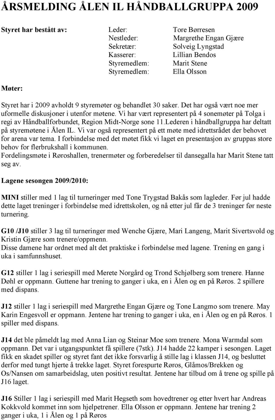 Vi har vært representert på 4 sonemøter på Tolga i regi av Håndballforbundet, Region Midt-Norge sone 11.Lederen i håndballgruppa har deltatt på styremøtene i Ålen IL.