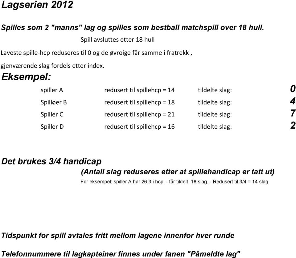 Eksempel: spiller A redusert til spillehcp = 14 tildelte slag: 0 Spilløer B redusert til spillehcp = 18 tildelte slag: 4 Spiller C redusert til spillehcp = 21 tildelte slag: 7 Spiller D