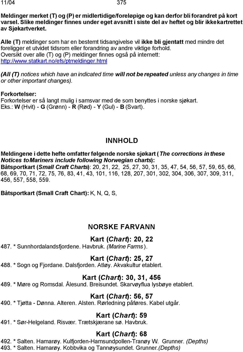 Alle (T) meldinger som har en bestemt tidsangivelse vil ikke bli gjentatt med mindre det foreligger et utvidet tidsrom eller forandring av andre viktige forhold.