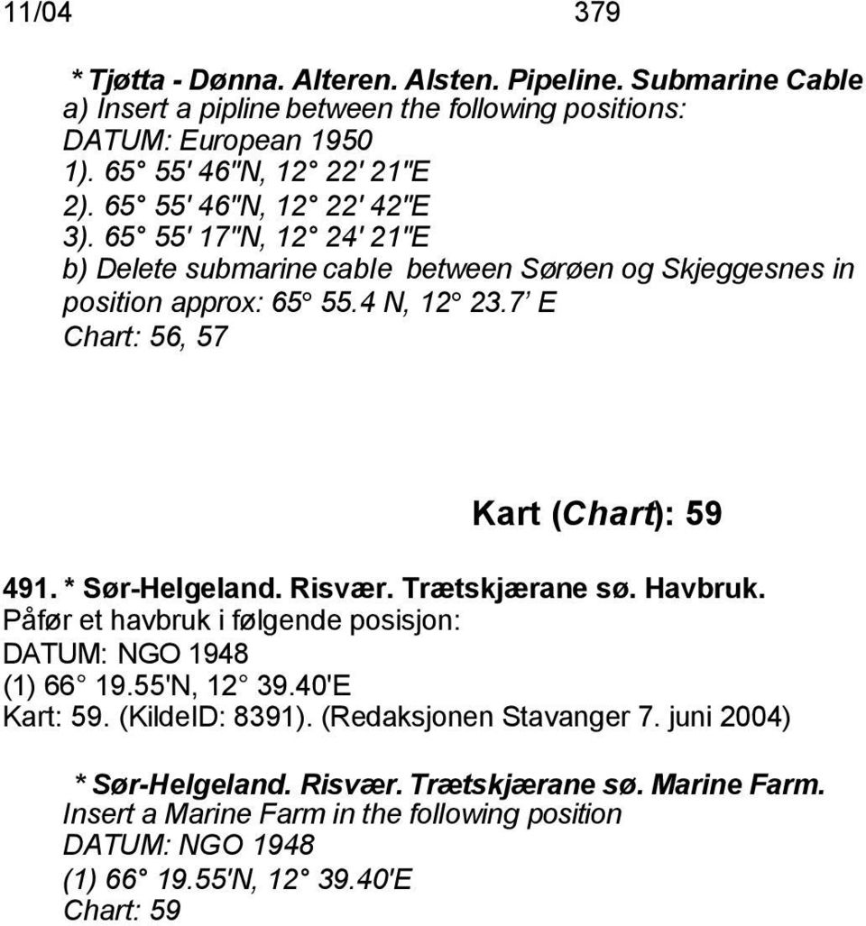 7 E Chart: 56, 57 Kart (Chart): 59 491. * Sør-Helgeland. Risvær. Trætskjærane sø. Havbruk. Påfør et havbruk i følgende posisjon: DATUM: NGO 1948 (1) 66 19.55'N, 12 39.