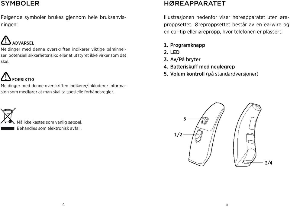 høreapparatet Illustrasjonen nedenfor viser høreapparatet uten øreproppsettet. Øreproppsettet består av en earwire og en ear-tip eller ørepropp, hvor telefonen er plassert. 1.