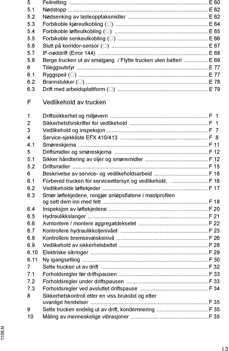 .. E 77 6.1 Ryggspeil (o)... E 77 6.2 Brannslukker (o)... E 78 6.3 Drift med arbeidsplattform (o)... E 79 Vedlikehold av trucken 1 Driftssikkerhet og miljøvern.