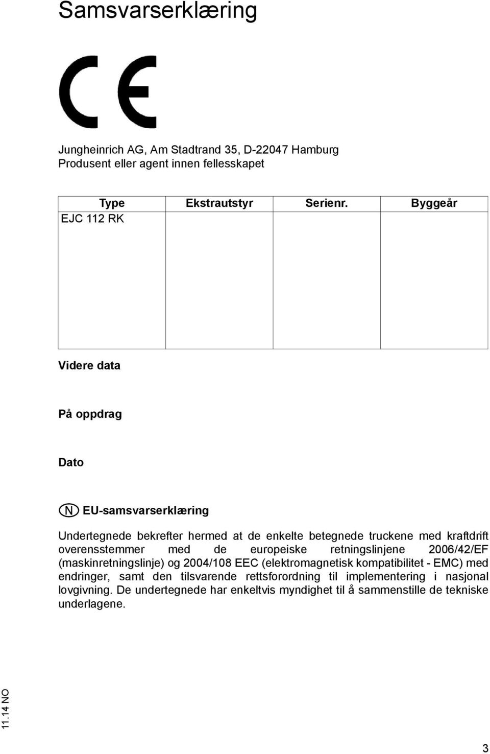 overensstemmer med de europeiske retningslinjene 2006/42/EF (maskinretningslinje) og 2004/108 EEC (elektromagnetisk kompatibilitet - EMC) med