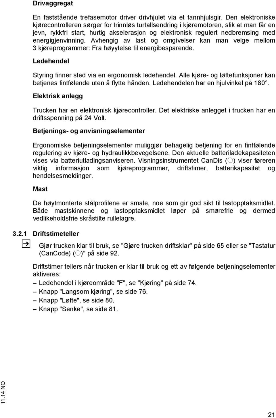 energigjenvinning. Avhengig av last og omgivelser kan man velge mellom 3 kjøreprogrammer: Fra høyytelse til energibesparende. Ledehendel Styring finner sted via en ergonomisk ledehendel.