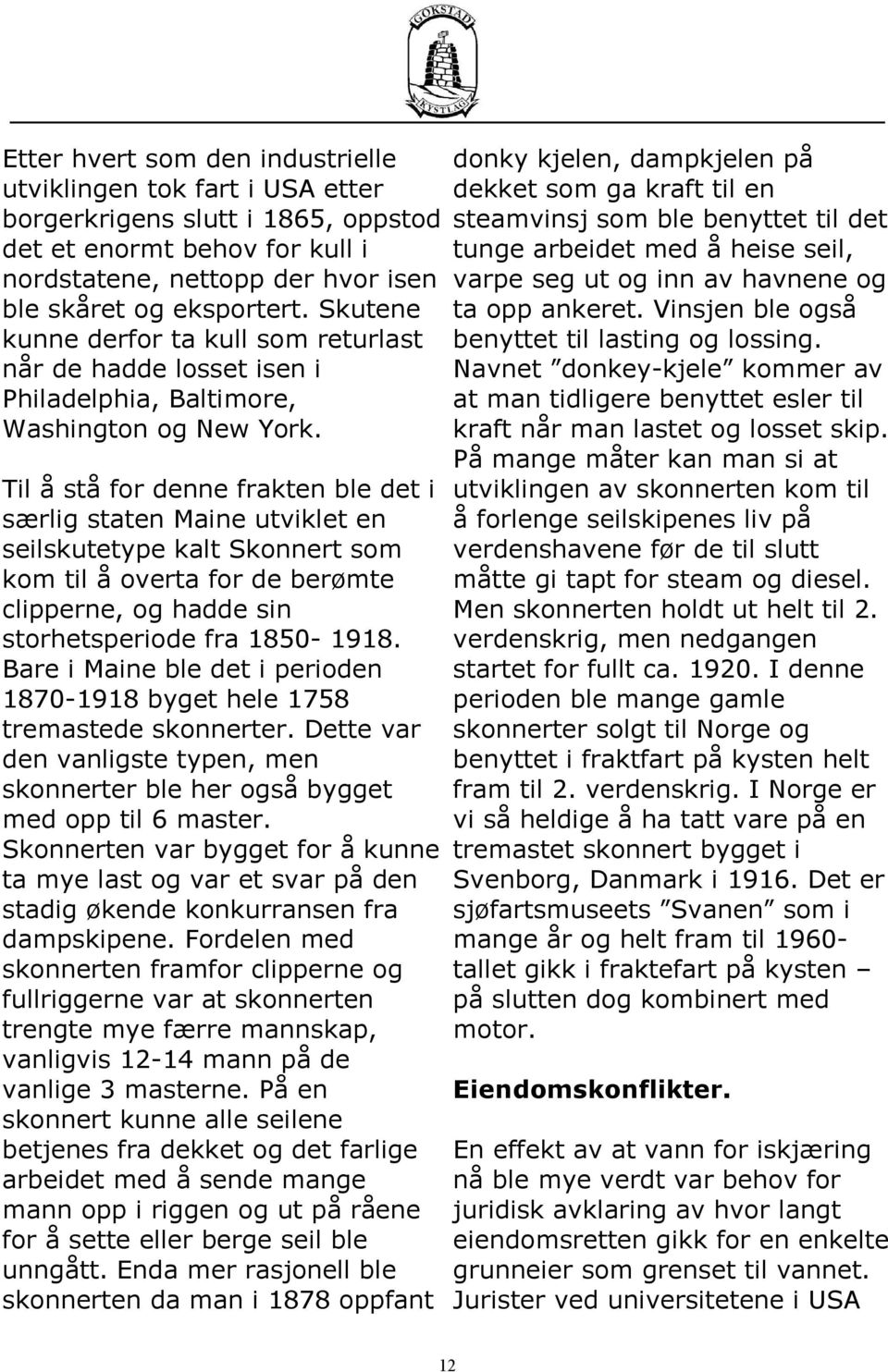 Til å stå for denne frakten ble det i særlig staten Maine utviklet en seilskutetype kalt Skonnert som kom til å overta for de berømte clipperne, og hadde sin storhetsperiode fra 1850-1918.