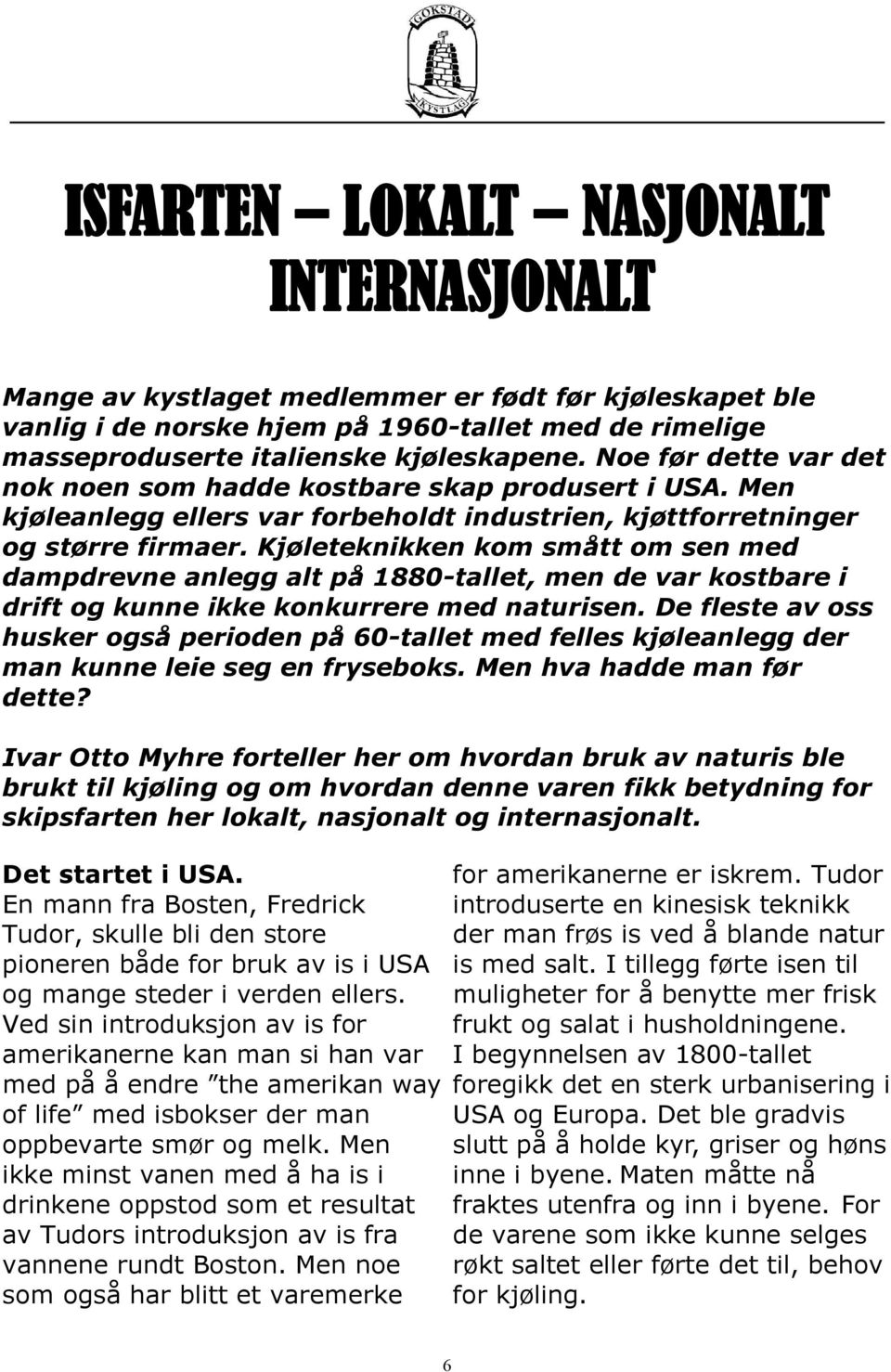 Kjøleteknikken kom smått om sen med dampdrevne anlegg alt på 1880-tallet, men de var kostbare i drift og kunne ikke konkurrere med naturisen.