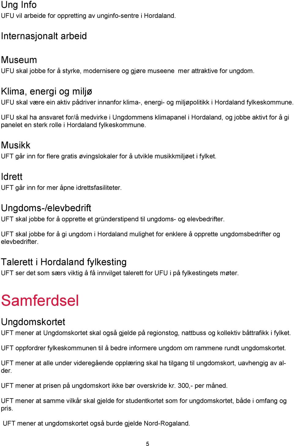 UFU skal ha ansvaret for/å medvirke i Ungdommens klimapanel i Hordaland, og jobbe aktivt for å gi panelet en sterk rolle i Hordaland fylkeskommune.